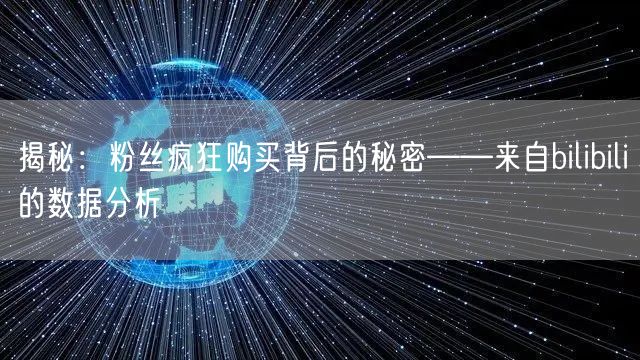 揭秘：粉丝疯狂购买背后的秘密——来自bilibili的数据分析