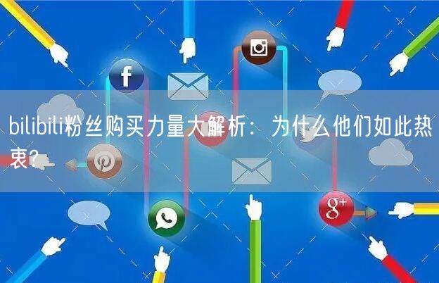 bilibili粉丝购买力量大解析：为什么他们如此热衷?