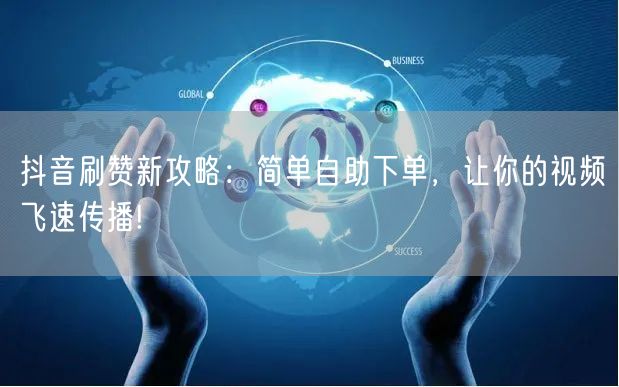 抖音刷赞新攻略：简单自助下单，让你的视频飞速传播!