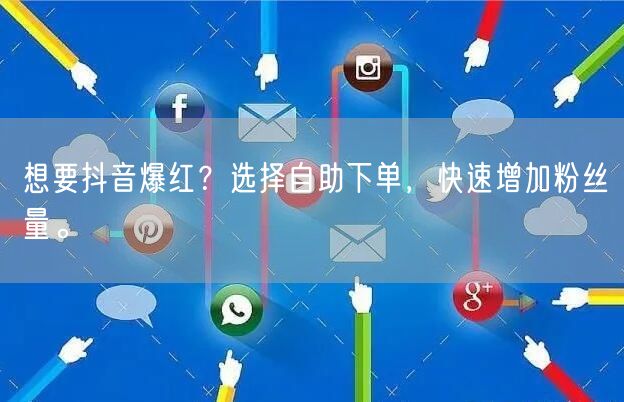 想要抖音爆红？选择自助下单，快速增加粉丝量。