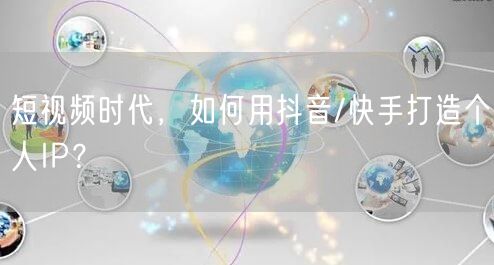 短视频时代，如何用抖音/快手打造个人IP？