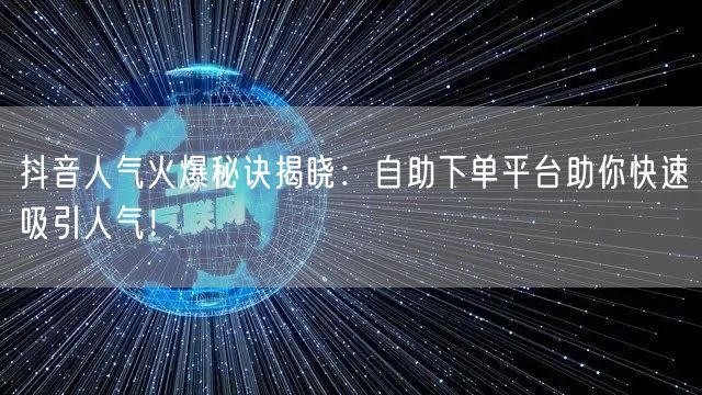 抖音人气火爆秘诀揭晓:自助下单平台助你快速吸引人气!