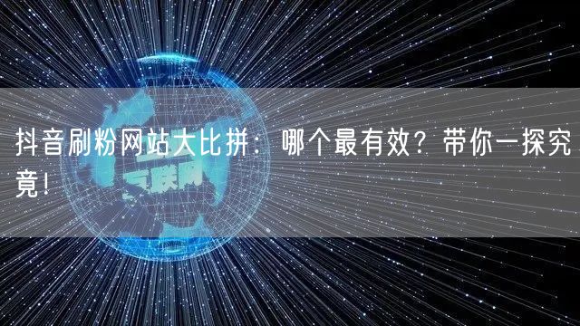 抖音刷粉网站大比拼:哪个最有效?带你一探究竟!