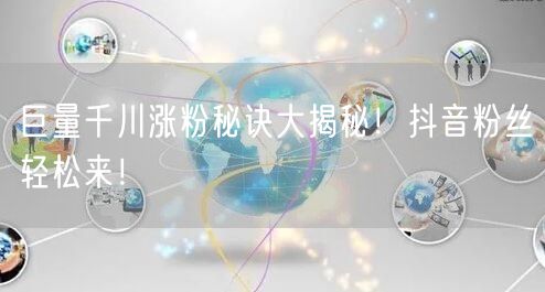 巨量千川涨粉秘诀大揭秘！抖音粉丝轻松来！