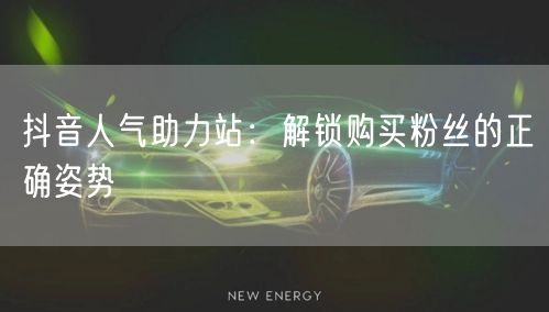 抖音人气助力站:解锁购买粉丝的正确姿势