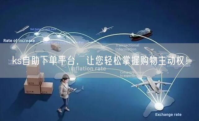ks自助下单平台，让您轻松掌握购物主动权！