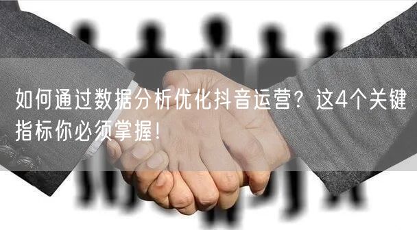 如何通过数据分析优化抖音运营？这4个关键指标你必须掌握！
