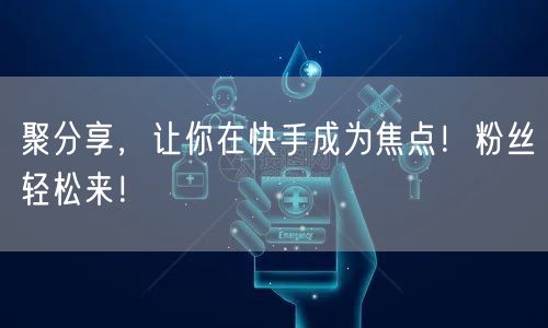 聚分享,让你在快手成为焦点!粉丝轻松来!