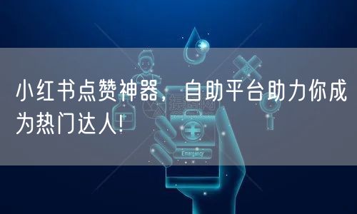 小红书点赞神器，自助平台助力你成为热门达人!