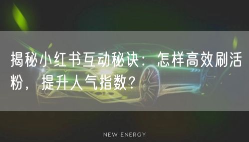 揭秘小红书互动秘诀：怎样高效刷活粉，提升人气指数？