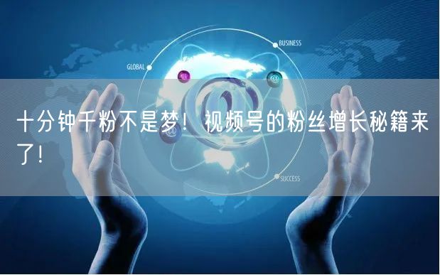十分钟千粉不是梦！视频号的粉丝增长秘籍来了！