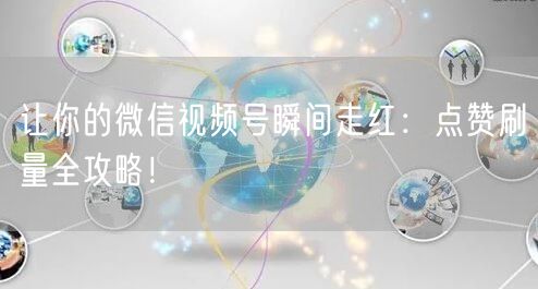让你的微信视频号瞬间走红：点赞刷量全攻略！