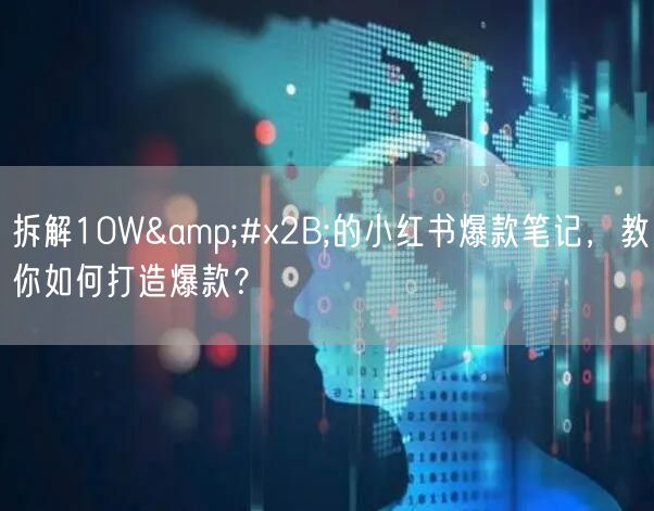 拆解10W+的小红书爆款笔记,教你如何打造