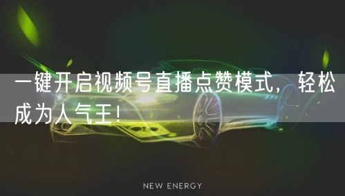 一键开启视频号直播点赞模式，轻松成为人气王！