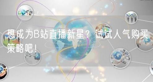 想成为B站直播新星？试试人气购买策略吧！