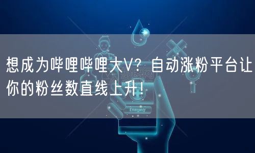想成为哔哩哔哩大V?自动涨粉平台让你的粉丝数直线上升!