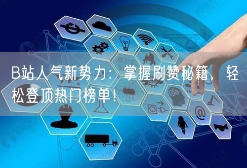 B站人气新势力：掌握刷赞秘籍，轻松登顶热门榜单！