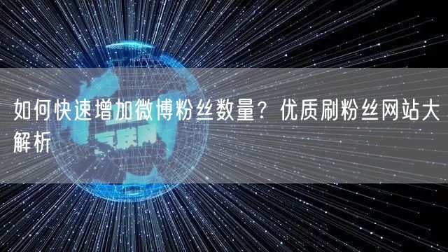 如何快速增加微博粉丝数量？优质刷粉丝网站大解析