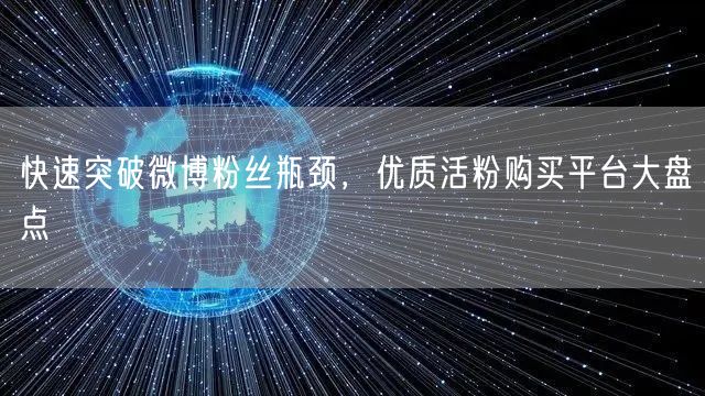 快速突破微博粉丝瓶颈，优质活粉购买平台大盘点