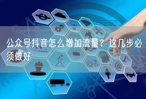 公众号抖音怎么增加流量？这几步必须做好