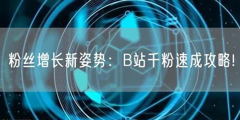 粉丝增长新姿势：B站千粉速成攻略!