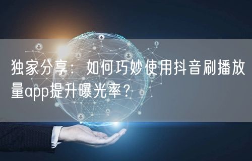 独家分享：如何巧妙使用抖音刷播放量app提升曝光率？