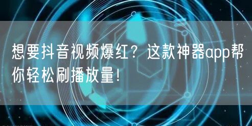 想要抖音视频爆红？这款神器app帮你轻松刷播放量！