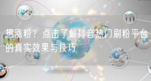 想涨粉？点击了解抖音热门刷粉平台的真实效果与技巧