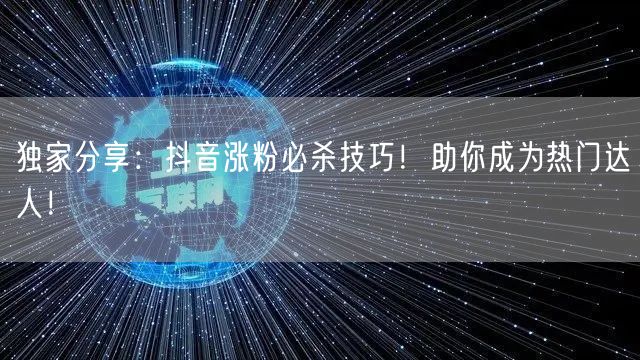 独家分享:抖音涨粉必杀技巧!助你成为热门达人!