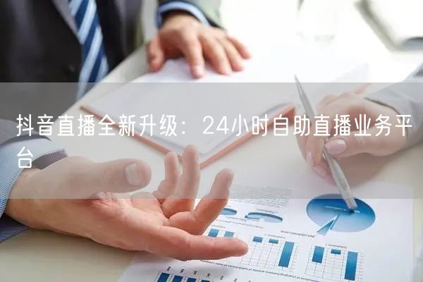 抖音直播全新升级：24小时自助直播业务平台