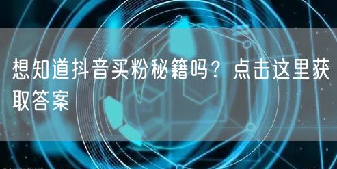 想知道抖音买粉秘籍吗?点击这里获取答案