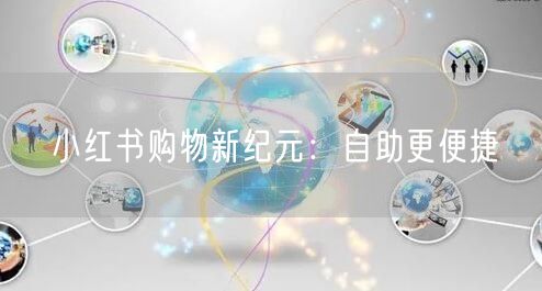小红书购物新纪元：自助更便捷