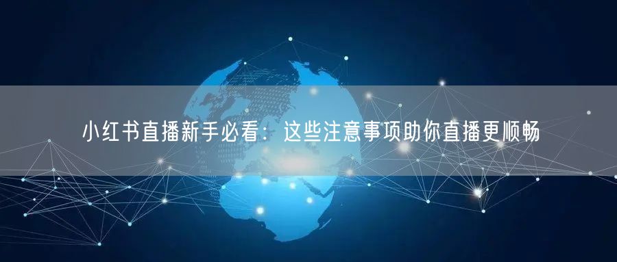 小红书直播新手必看：这些注意事项助你直播更顺畅