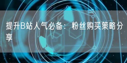 提升B站人气必备：粉丝购买策略分享