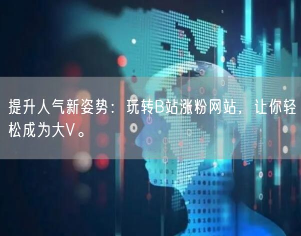 提升人气新姿势：玩转B站涨粉网站，让你轻松成为大V。