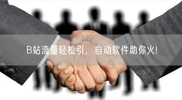 B站流量轻松引，自动软件助你火!