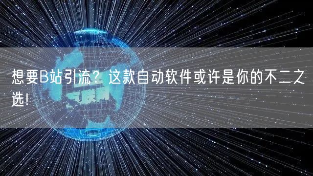 想要B站引流?这款自动软件或许是你的不二之选!