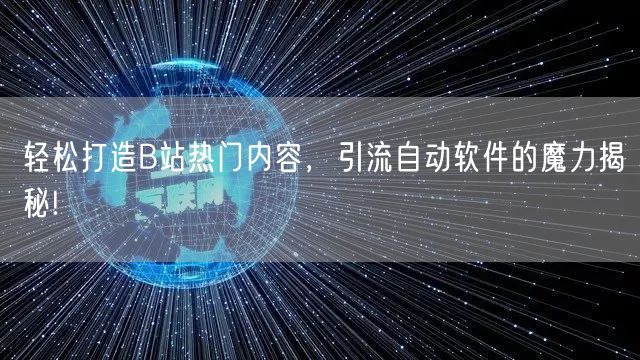 轻松打造B站热门内容,引流自动软件的魔力揭秘!