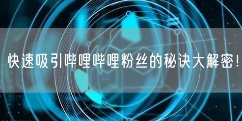 快速吸引哔哩哔哩粉丝的秘诀大解密！