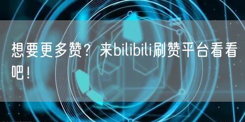 想要更多赞？来bilibili刷赞平台看看吧！