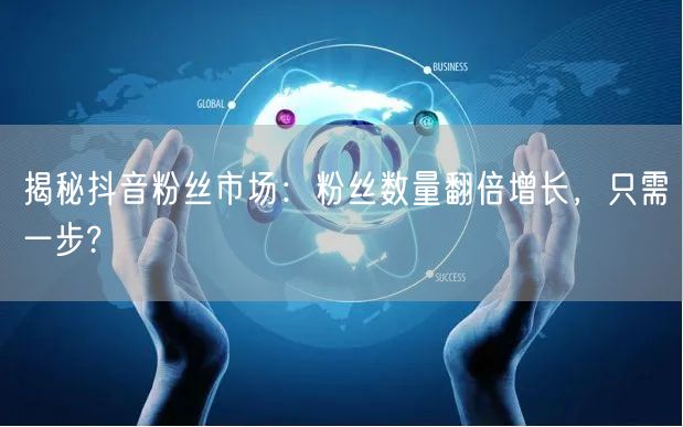 揭秘抖音粉丝市场：粉丝数量翻倍增长，只需一步?