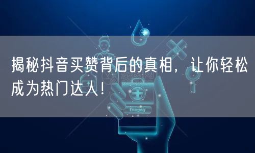 揭秘抖音买赞背后的真相，让你轻松成为热门达人！