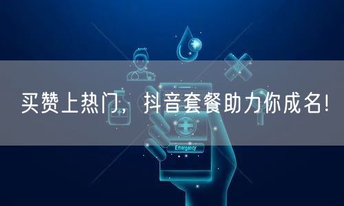 买赞上热门，抖音套餐助力你成名！