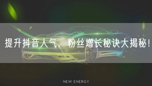 提升抖音人气，粉丝增长秘诀大揭秘！