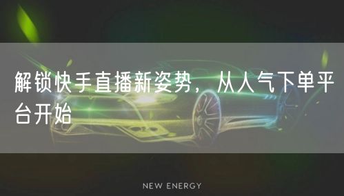 解锁快手直播新姿势,从人气下单平台开始