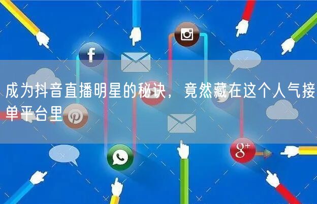 成为抖音直播明星的秘诀，竟然藏在这个人气接单平台里