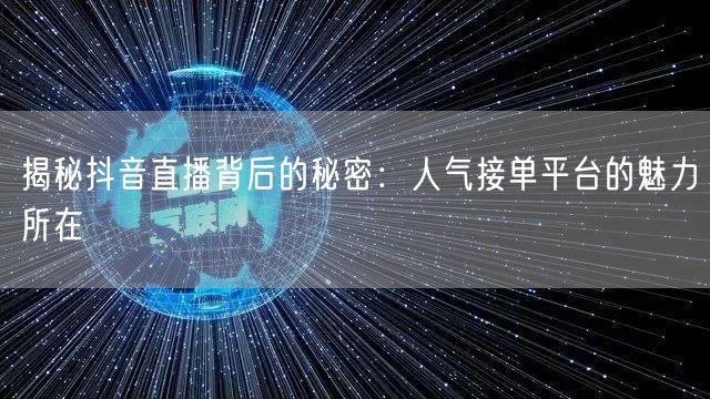 揭秘抖音直播背后的秘密：人气接单平台的魅力所在