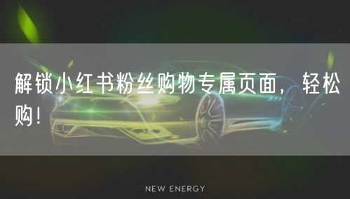 解锁小红书粉丝购物专属页面，轻松购！