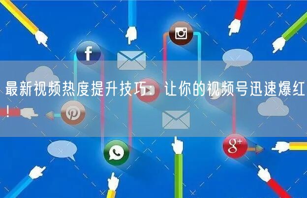 最新视频热度提升技巧：让你的视频号迅速爆红！