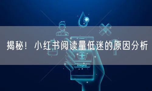 揭秘！小红书阅读量低迷的原因分析